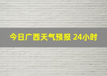 今日广西天气预报 24小时